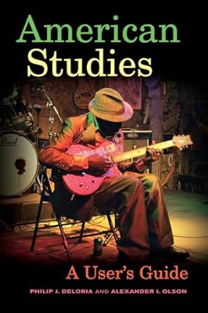 american studies a users guide 1st edition philip j deloria ,alexander i olson 0520287738, 978-0520287730