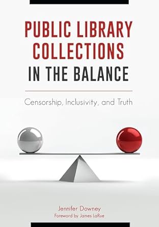 public library collections in the balance censorship inclusivity and truth 1st edition jennifer downey ,james