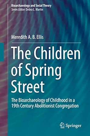 the children of spring street the bioarchaeology of childhood in a 19th century abolitionist congregation 1st