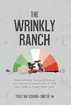 the wrinkly ranch unbelievably funny shocking and poignant anecdotes of life and work in long term care 1st
