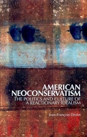 american neoconservatism the politics and culture of a reactionary idealism 1st edition jean francois drolet