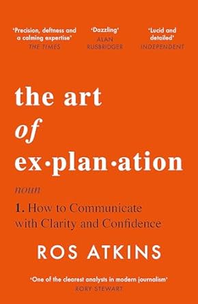 the art of explanation how to communicate with clarity and confidence 1st edition ros atkins 1472298411,
