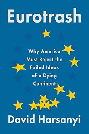 eurotrash why america must reject the failed ideas of a dying continent 1st edition david harsanyi
