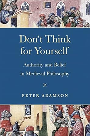 dont think for yourself authority and belief in medieval philosophy 1st edition peter adamson 0268203407,