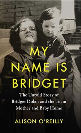 my name is bridget the untold story of bridget dolan and the tuam mothers and baby home 1st edition alison
