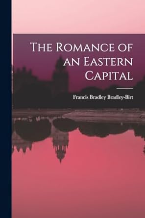 the romance of an eastern capital 1st edition francis bradley bradley birt 1016658923, 978-1016658928