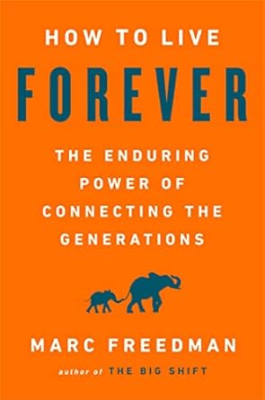 how to live forever the enduring power of connecting the generations 1st edition marc freedman 1541767810,