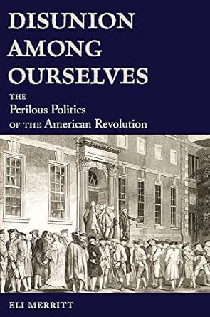 disunion among ourselves the perilous politics of the american revolution 1st edition eli merritt 0826222811,
