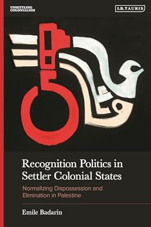 recognition politics in settler colonial states normalizing dispossession and elimination in palestine 1st