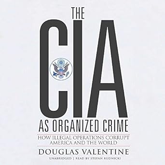 the cia as organized crime how illegal operations corrupt america and the world 1st edition douglas valentine