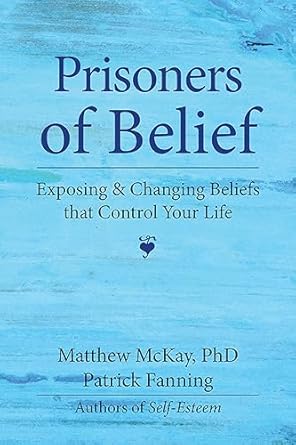 prisoners of belief exposing and changing beliefs that control your life 1st edition matthew mckay ,patrick