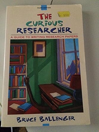 the curious researcher a guide to writing research papers 1st edition bruce ballenger 0134498267,