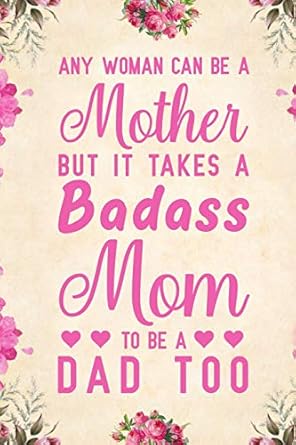 any woman can be a mother but it takes a badass mom to be a dad too notebook to write in for fathers day