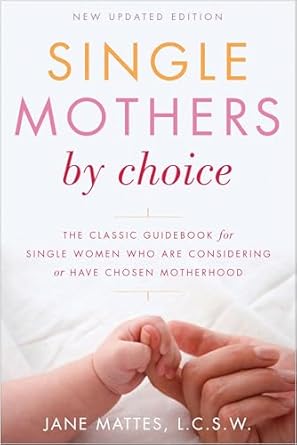 single mothers by choice a guidebook for single women who are considering or have chosen motherhood 1st