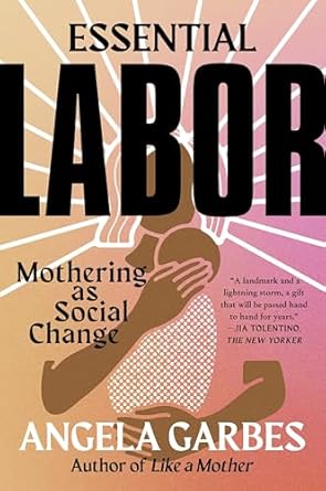 essential labor mothering as social change 1st edition angela garbes 0062937375, 978-0062937377