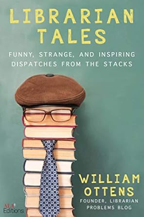 librarian tales funny strange and inspiring dispatches from the stacks 1st edition william ottens 1510762469,