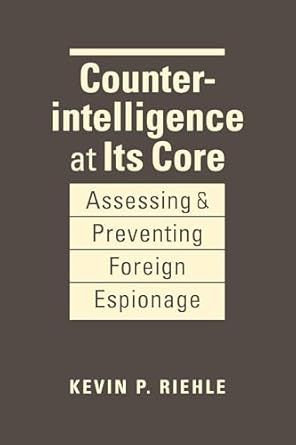 counterintelligence at its core assessing and preventing foreign espionage 1st edition kevin p riehle