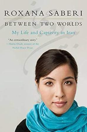 between two worlds my life and captivity in iran 1st edition roxana saberi 0061965286, 978-0061965289