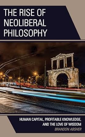the rise of neoliberal philosophy human capital profitable knowledge and the love of wisdom 1st edition