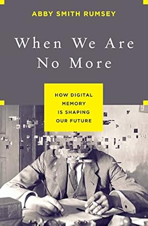 when we are no more how digital memory is shaping our future 1st edition abby smith rumsey 1620408023,