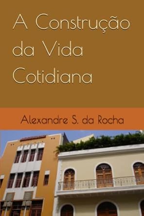 a construcao da vida cotidiana 1st edition alexandre s da rocha 6599952461, 978-6599952463