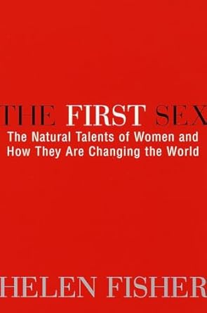the first sex the natural talents of women and how they are changing the world 1st edition helen fisher