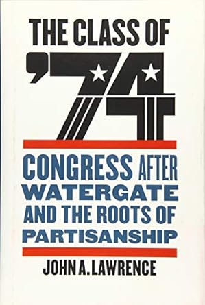the class of 74 congress after watergate and the roots of partisanship 1st edition john a lawrence