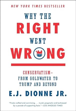 why the right went wrong conservatism from goldwater to trump and beyond 1st edition e j dionne jr
