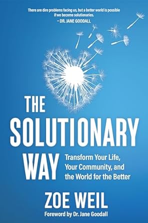 the solutionary way transform your life your community and the world for the better 1st edition zoe weil