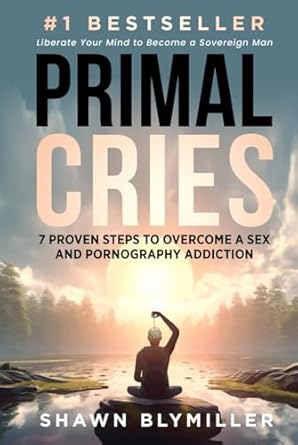 primal cries 7 proven steps to overcome a sex and pornography addiction 1st edition shawn blymiller