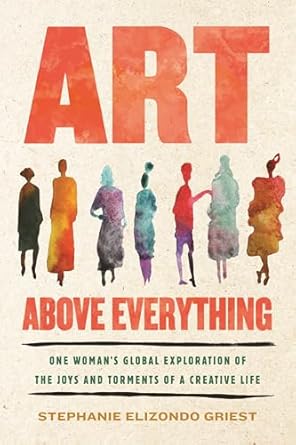 art above everything one womans global exploration of the joys and torments of a creative life 1st edition