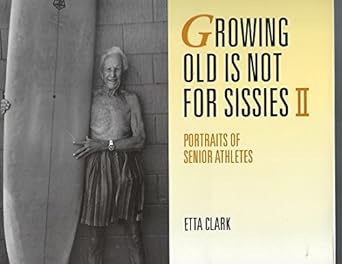 growing old is not for sissies ii portraits of senior athletes 1st edition etta clark 0876544782,