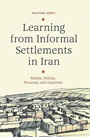 learning from informal settlements in iran models policies processes and outcomes 1st edition mahyar arefi