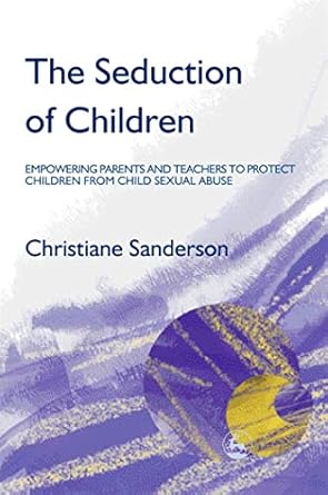 the seduction of children empowering parents and teachers to protect children from child sexual abuse 1st