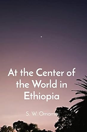at the center of the world in ethiopia 1st edition steven were omamo 9914743021, 978-9914743029