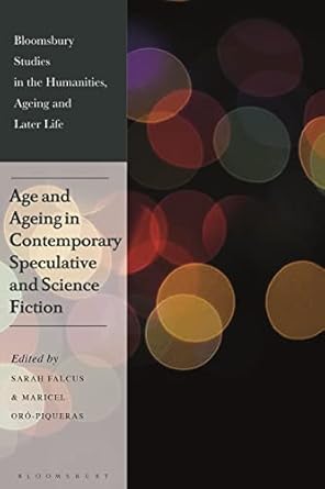 age and ageing in contemporary speculative and science fiction 1st edition sarah falcus 1350230669,