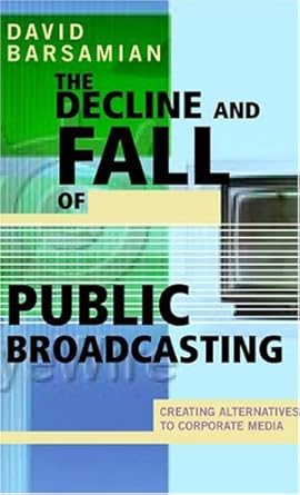 the decline and fall of public broadcasting creating alternative media 1st edition david barsamian