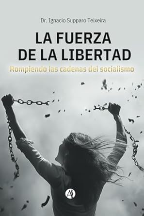 la fuerza de la libertad rompiendo las cadenas del socialismo 1st edition ignacio supparo teixeira