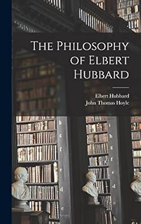 the philosophy of elbert hubbard 1st edition elbert hubbard ,john thomas hoyle 1016113633, 978-1016113632