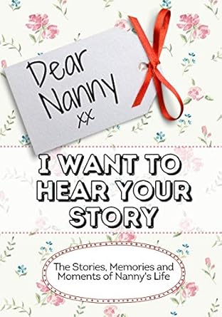 dear nanny i want to hear your story the stories memories and moments of nannys life 1st edition the life