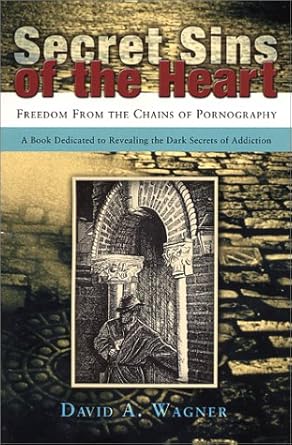 secret sins of the heart freedom from the chains of pornography 1st edition david a wagner 1553062655,