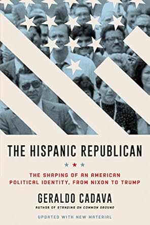 the hispanic republican the shaping of an american political identity from nixon to trump a provocative