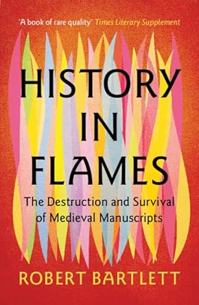 history in flames the destruction and survival of medieval manuscripts 1st edition robert bartlett