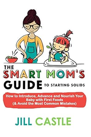 the smart moms guide to starting solids how to introduce advance and nourish your baby with first foods 1st