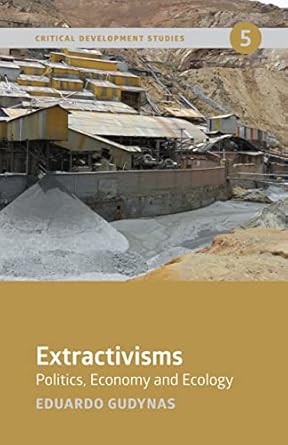 extractivisms politics economy and ecology 1st edition eduardo gudynas 1773631764, 978-1773631769