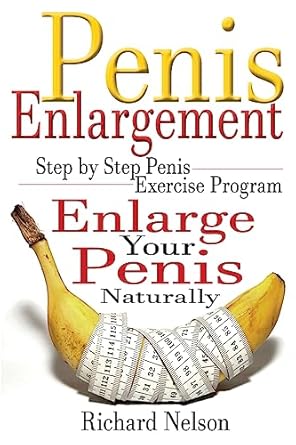 penis enlargement step by step penis exercise program enlarge your penis naturally 1st edition richard nelson