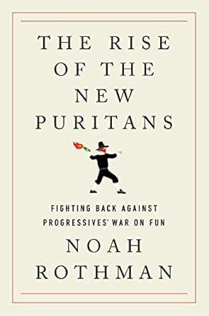 the rise of the new puritans fighting back against progressives war on fun 1st edition noah rothman
