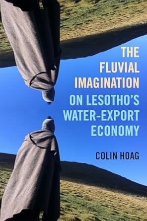 fluvial imagination on lesothos water export economy 1st edition colin hoag 0520386345, 978-0520386341