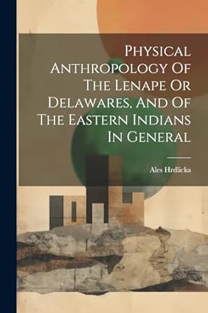 physical anthropology of the lenape or delawares and of the eastern indians in general 1st edition hrdlicka