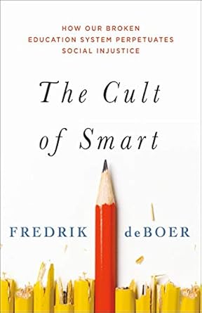the cult of smart how our broken education system perpetuates social injustice 1st edition fredrik deboer